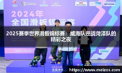 2025赛季世界滑板锦标赛：威海队迎战菏泽队的精彩之夜