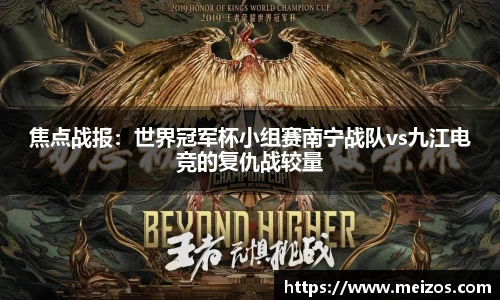 焦点战报：世界冠军杯小组赛南宁战队vs九江电竞的复仇战较量