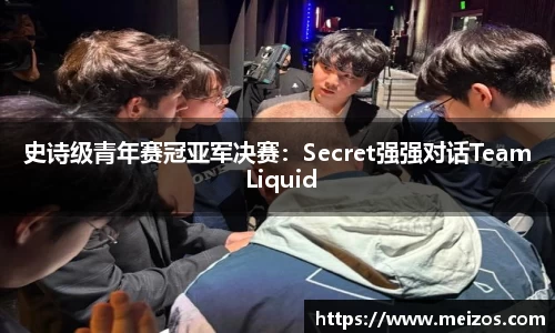 史诗级青年赛冠亚军决赛：Secret强强对话Team Liquid