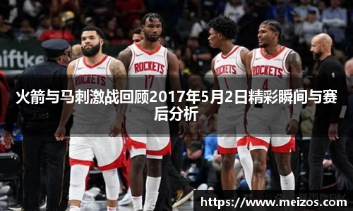 火箭与马刺激战回顾2017年5月2日精彩瞬间与赛后分析