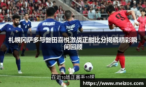 札幌冈萨多与磐田喜悦激战正酣比分揭晓精彩瞬间回顾