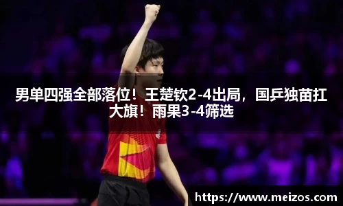 男单四强全部落位！王楚钦2-4出局，国乒独苗扛大旗！雨果3-4筛选
