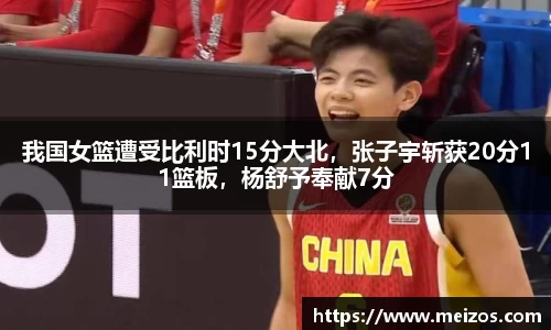 我国女篮遭受比利时15分大北，张子宇斩获20分11篮板，杨舒予奉献7分