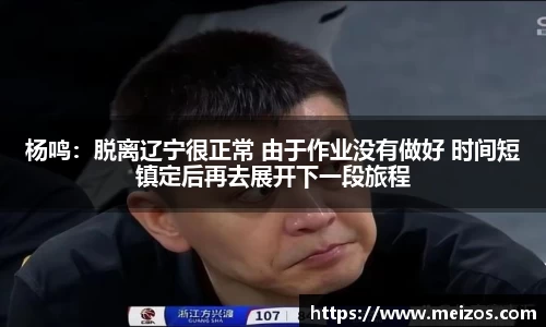 杨鸣：脱离辽宁很正常 由于作业没有做好 时间短镇定后再去展开下一段旅程
