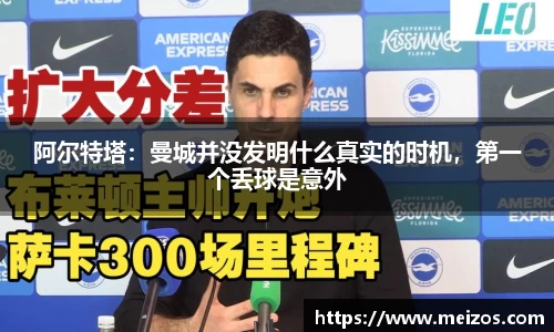 阿尔特塔：曼城并没发明什么真实的时机，第一个丢球是意外